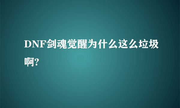 DNF剑魂觉醒为什么这么垃圾啊?