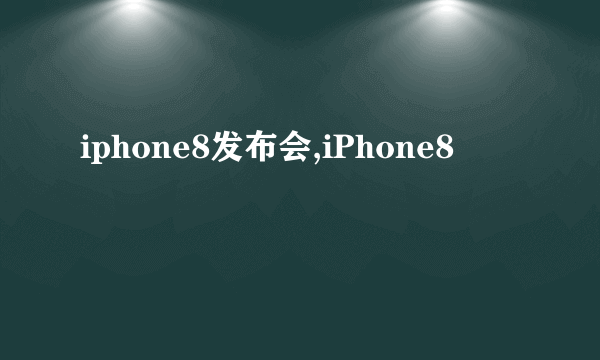 iphone8发布会,iPhone8