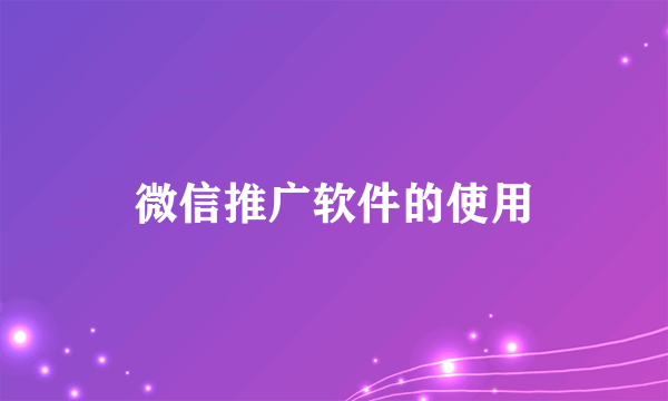 微信推广软件的使用