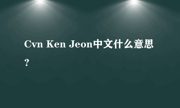 Cvn Ken Jeon中文什么意思？