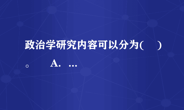 政治学研究内容可以分为(    )。     A．政治哲学研究     B．政治科学研究     C．政治经济研究      D．政治法律研究