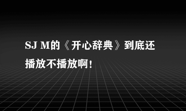 SJ M的《开心辞典》到底还播放不播放啊！