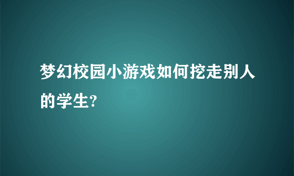 梦幻校园小游戏如何挖走别人的学生?