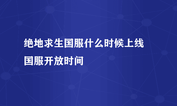 绝地求生国服什么时候上线 国服开放时间