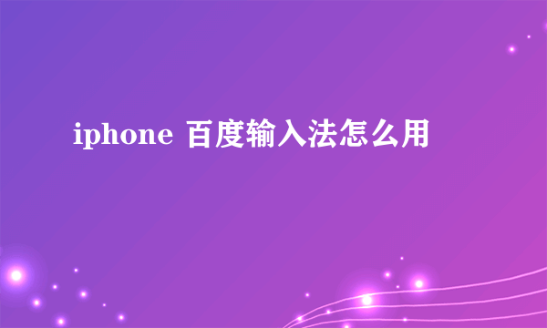 iphone 百度输入法怎么用