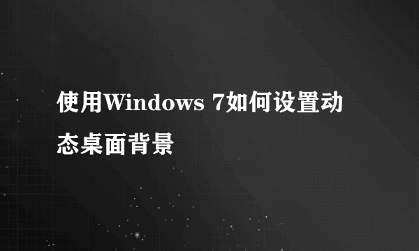 使用Windows 7如何设置动态桌面背景