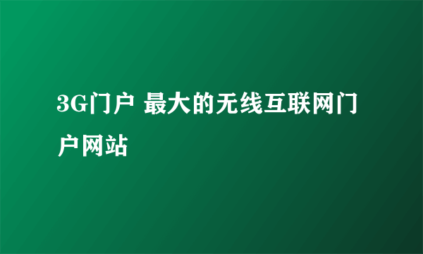 3G门户 最大的无线互联网门户网站