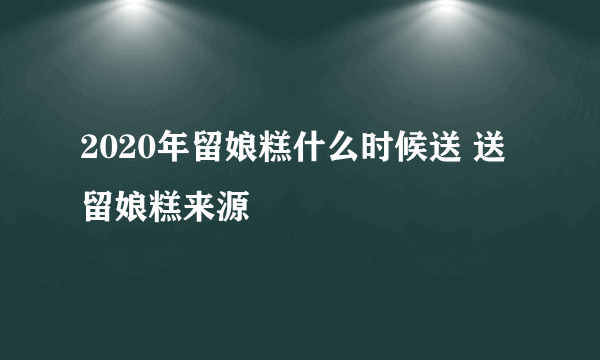 2020年留娘糕什么时候送 送留娘糕来源