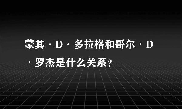 蒙其·D·多拉格和哥尔·D·罗杰是什么关系？