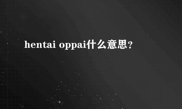 hentai oppai什么意思？