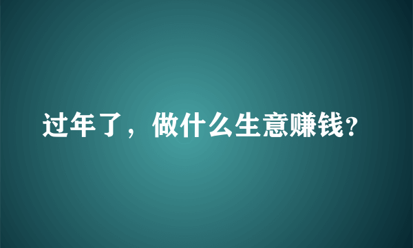 过年了，做什么生意赚钱？