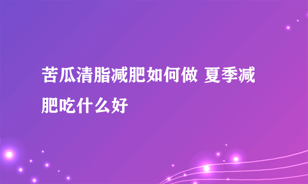 苦瓜清脂减肥如何做 夏季减肥吃什么好