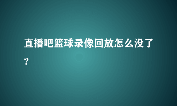 直播吧篮球录像回放怎么没了？