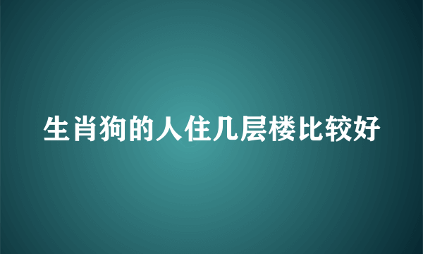 生肖狗的人住几层楼比较好