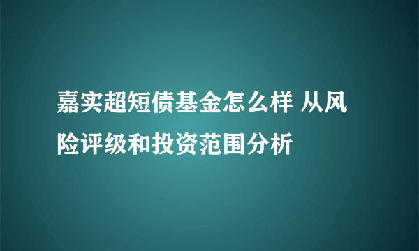 嘉实超短债基金怎么样 从风险评级和投资范围分析