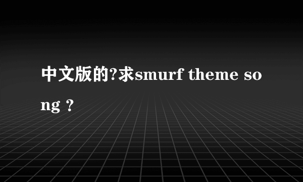 中文版的?求smurf theme song ？