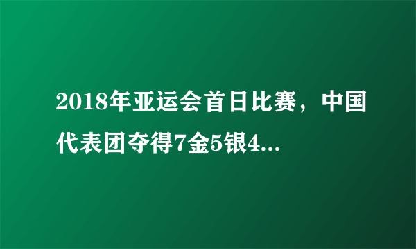 2018年亚运会首日比赛，中国代表团夺得7金5银4铜高居奖牌榜首，你怎么评价？