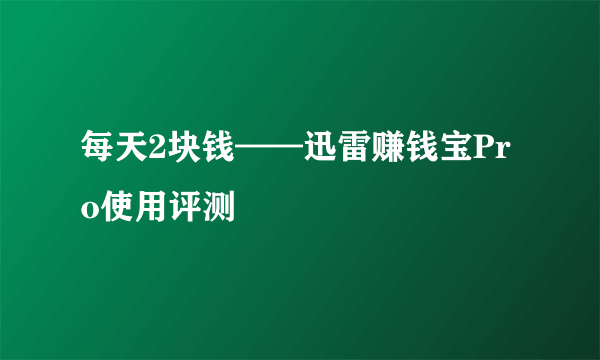 每天2块钱——迅雷赚钱宝Pro使用评测