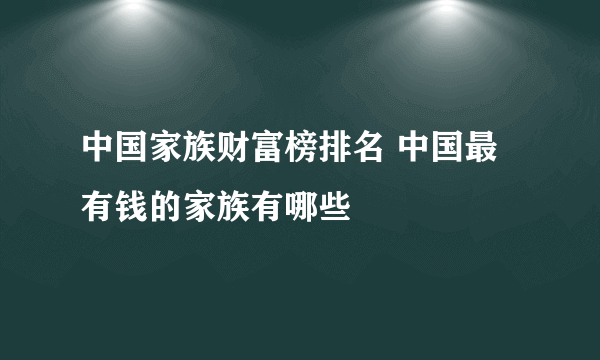 中国家族财富榜排名 中国最有钱的家族有哪些