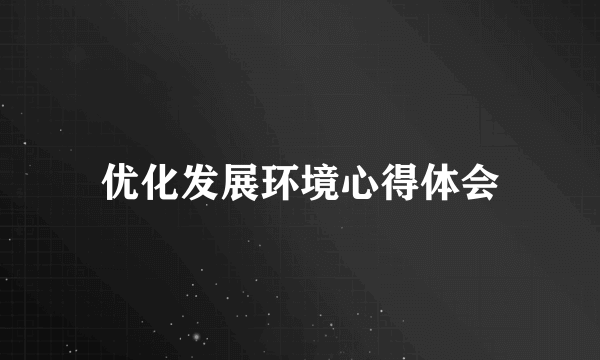 优化发展环境心得体会