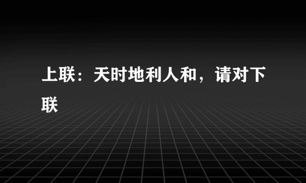 上联：天时地利人和，请对下联