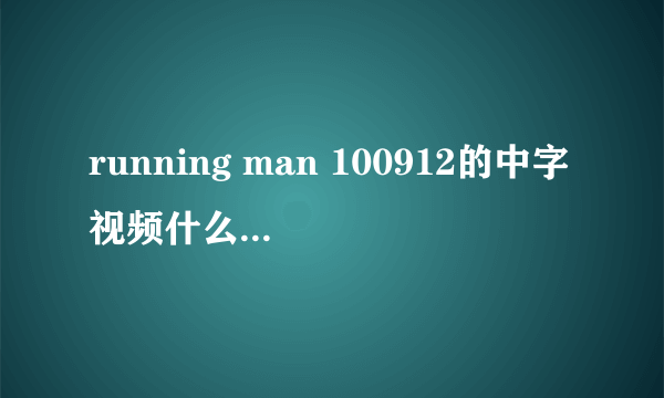 running man 100912的中字视频什么时候出啊