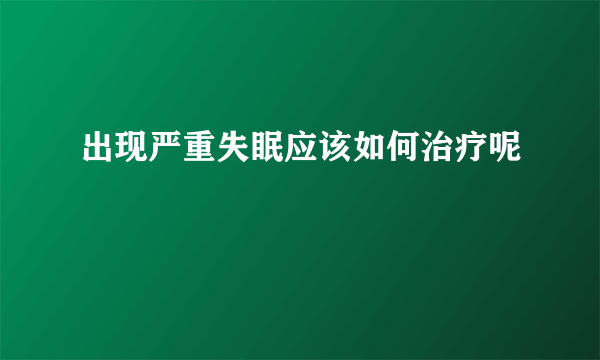 出现严重失眠应该如何治疗呢