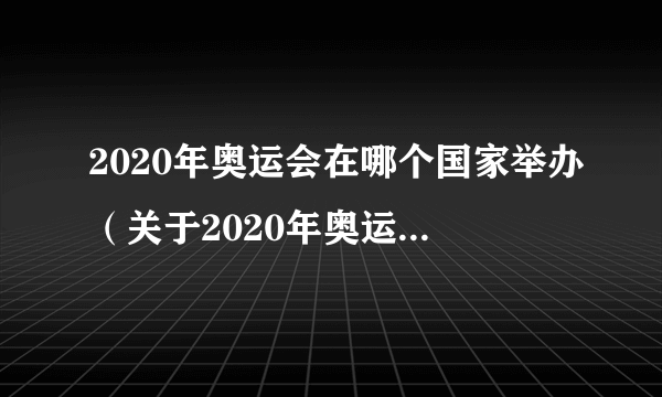 2020年奥运会在哪个国家举办（关于2020年奥运会在哪个国家举办的简介）