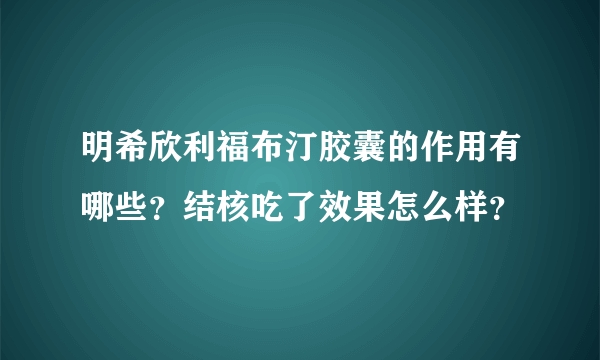 明希欣利福布汀胶囊的作用有哪些？结核吃了效果怎么样？