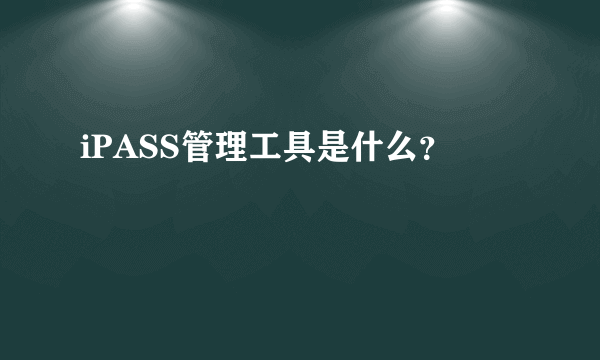 iPASS管理工具是什么？