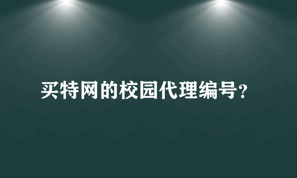 买特网的校园代理编号？