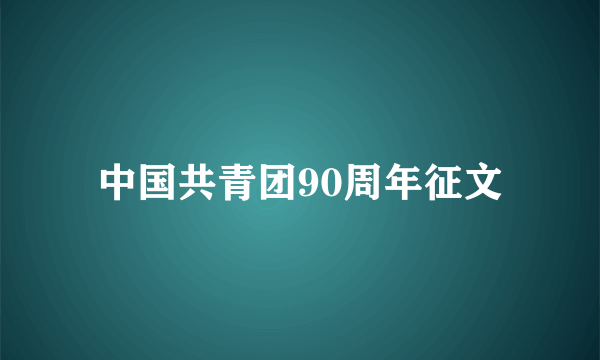 中国共青团90周年征文