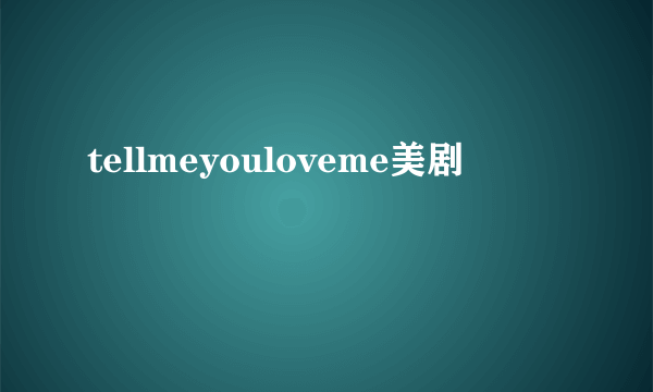 tellmeyouloveme美剧