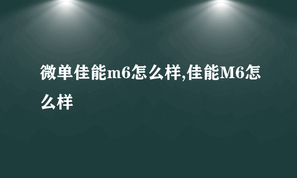 微单佳能m6怎么样,佳能M6怎么样