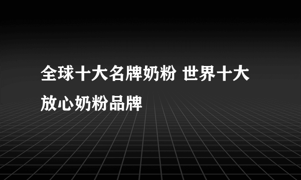 全球十大名牌奶粉 世界十大放心奶粉品牌