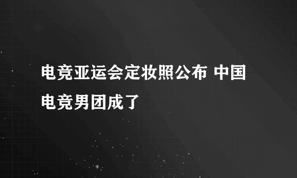 电竞亚运会定妆照公布 中国电竞男团成了