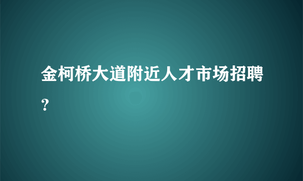 金柯桥大道附近人才市场招聘？