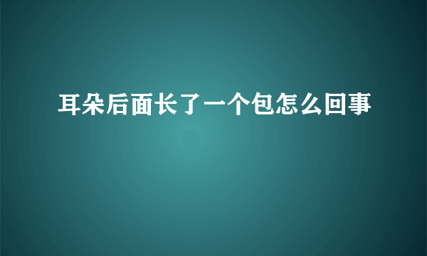 耳朵后面长了一个包怎么回事