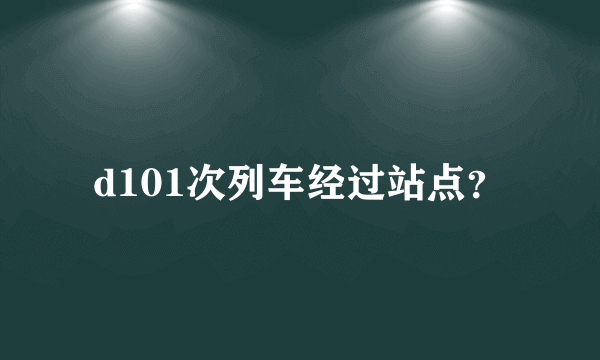 d101次列车经过站点？