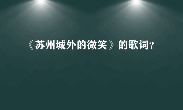 《苏州城外的微笑》的歌词？