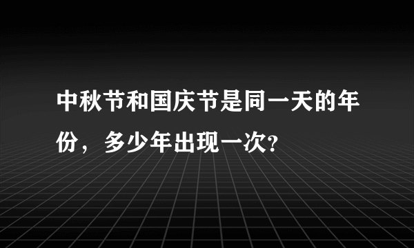 中秋节和国庆节是同一天的年份，多少年出现一次？