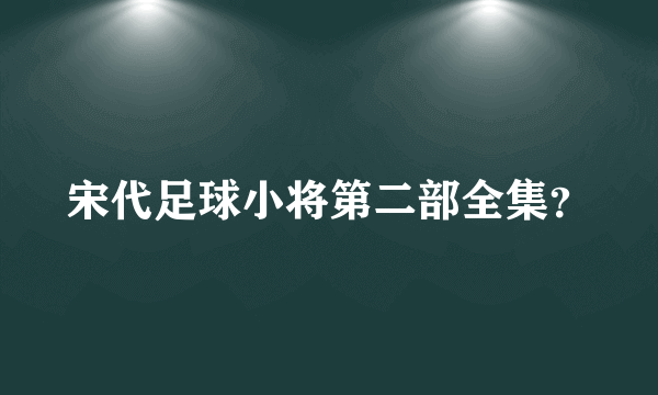 宋代足球小将第二部全集？