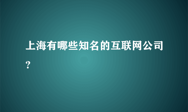 上海有哪些知名的互联网公司？