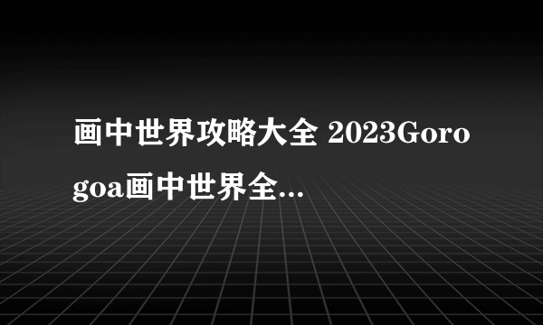 画中世界攻略大全 2023Gorogoa画中世界全图文通关结局流程一览