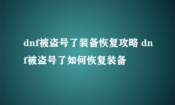 dnf被盗号了装备恢复攻略 dnf被盗号了如何恢复装备