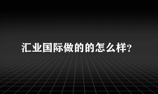 汇业国际做的的怎么样？