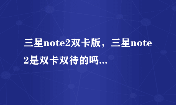 三星note2双卡版，三星note2是双卡双待的吗( 四 )