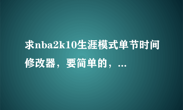 求nba2k10生涯模式单节时间修改器，要简单的，最好有说明的。谢谢