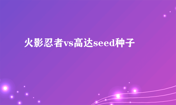 火影忍者vs高达seed种子