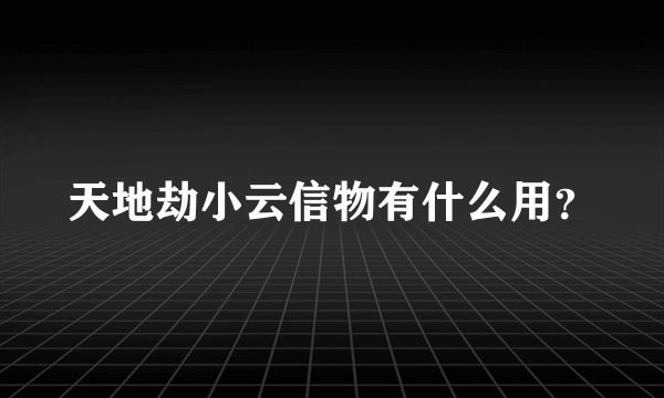 天地劫小云信物有什么用？